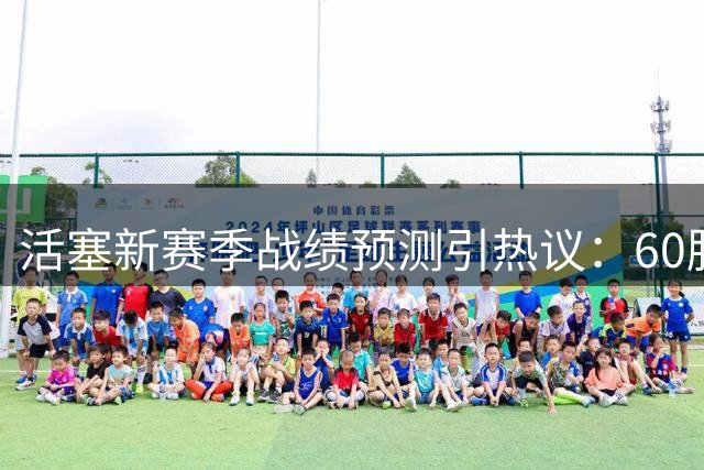 活塞新赛季战绩预测引热议：60胜强队预期仅5成胜率？