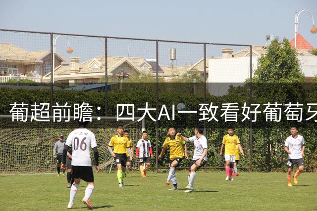 葡超前瞻：四大AI一致看好葡萄牙体育客场大胜阿维河